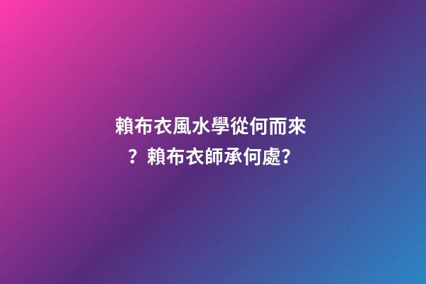 賴布衣風水學從何而來？賴布衣師承何處？
